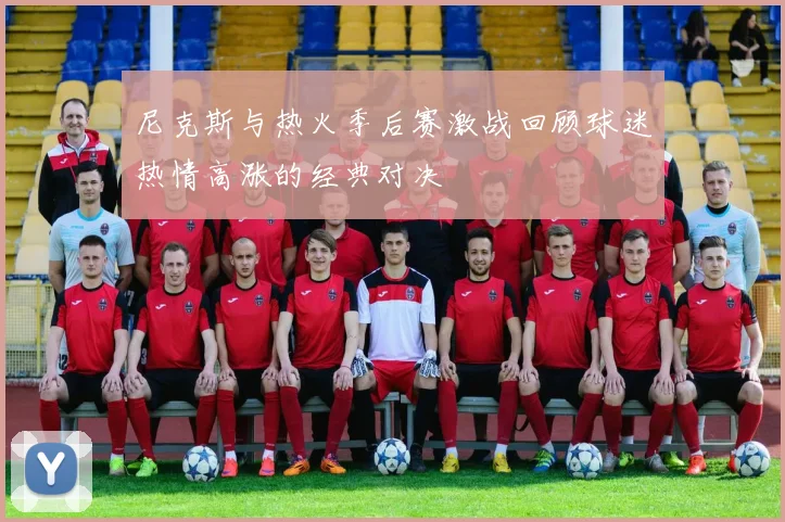 尼克斯与热火季后赛激战回顾球迷热情高涨的经典对决