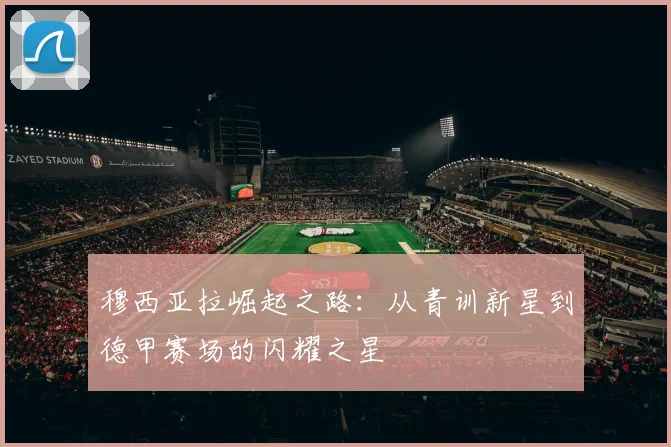 穆西亚拉崛起之路：从青训新星到德甲赛场的闪耀之星